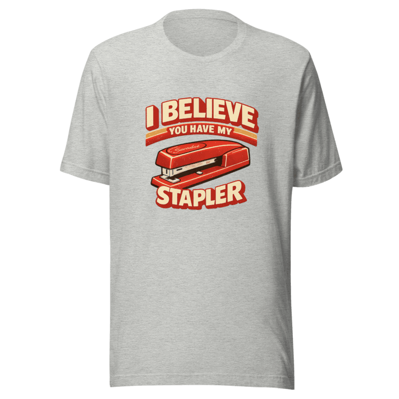 I Believe You Have My Stapler V1 Tee - T-Shirt